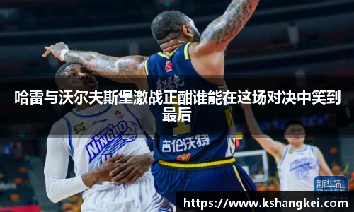 哈雷与沃尔夫斯堡激战正酣谁能在这场对决中笑到最后