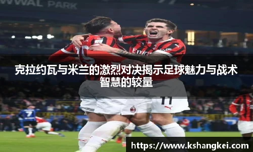 克拉约瓦与米兰的激烈对决揭示足球魅力与战术智慧的较量