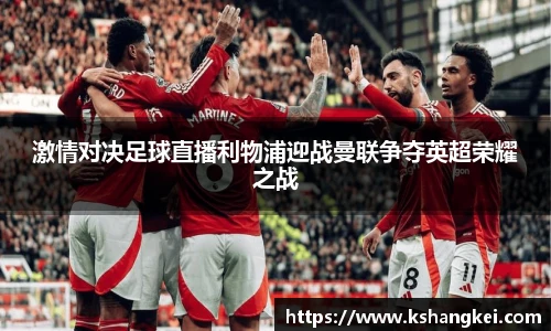 激情对决足球直播利物浦迎战曼联争夺英超荣耀之战
