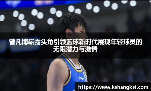 曾凡博崭露头角引领篮球新时代展现年轻球员的无限潜力与激情