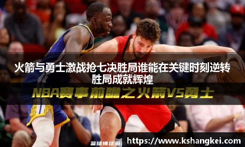 火箭与勇士激战抢七决胜局谁能在关键时刻逆转胜局成就辉煌