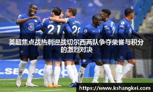 英超焦点战热刺迎战切尔西两队争夺荣誉与积分的激烈对决