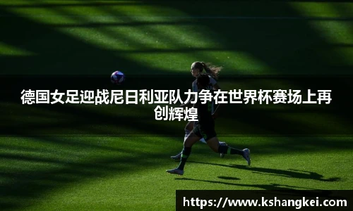 德国女足迎战尼日利亚队力争在世界杯赛场上再创辉煌
