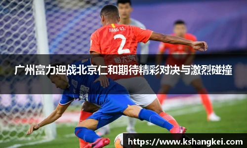 广州富力迎战北京仁和期待精彩对决与激烈碰撞