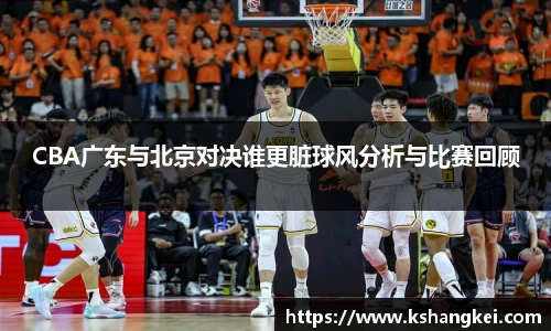 CBA广东与北京对决谁更脏球风分析与比赛回顾