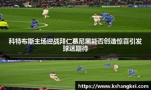 科特布斯主场迎战拜仁慕尼黑能否创造惊喜引发球迷期待
