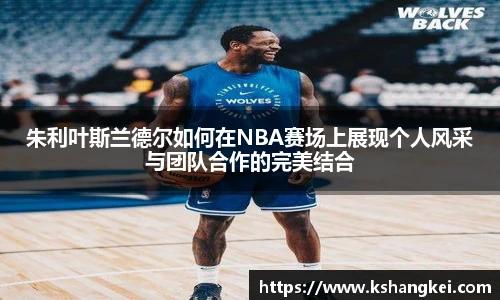 朱利叶斯兰德尔如何在NBA赛场上展现个人风采与团队合作的完美结合