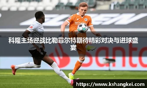 科隆主场迎战比勒菲尔特期待精彩对决与进球盛宴