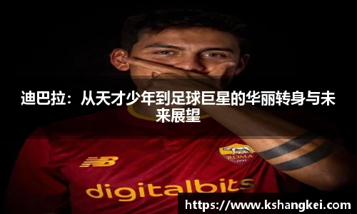迪巴拉：从天才少年到足球巨星的华丽转身与未来展望
