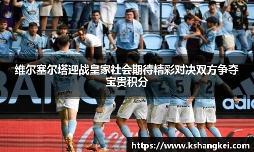 维尔塞尔塔迎战皇家社会期待精彩对决双方争夺宝贵积分