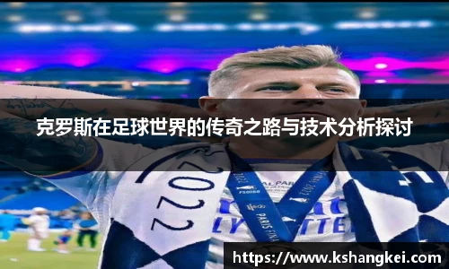 克罗斯在足球世界的传奇之路与技术分析探讨