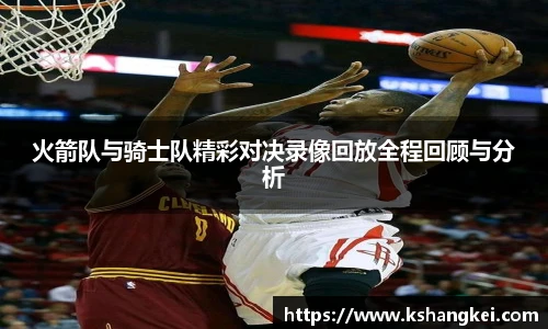 火箭队与骑士队精彩对决录像回放全程回顾与分析