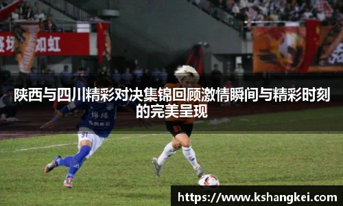陕西与四川精彩对决集锦回顾激情瞬间与精彩时刻的完美呈现